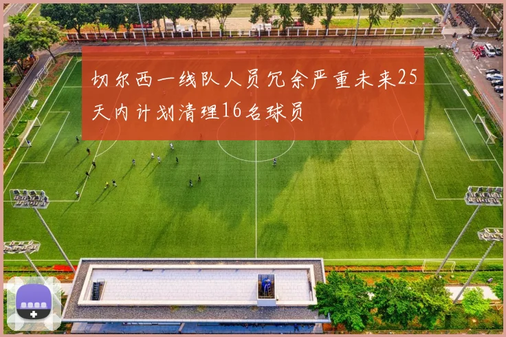 切尔西一线队人员冗余严重未来25天内计划清理16名球员